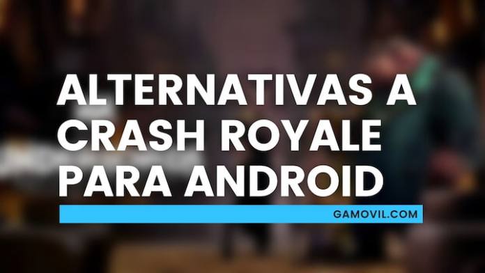 Mejores alternativas a Crash Royale para Android